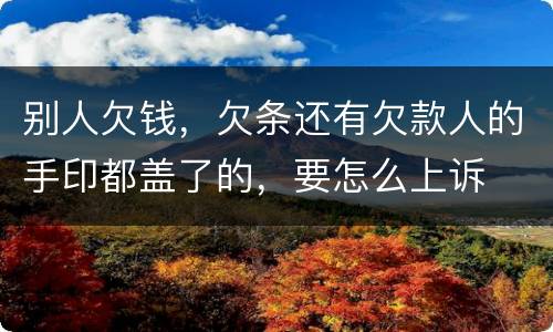 别人欠钱，欠条还有欠款人的手印都盖了的，要怎么上诉