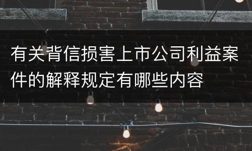 有关背信损害上市公司利益案件的解释规定有哪些内容