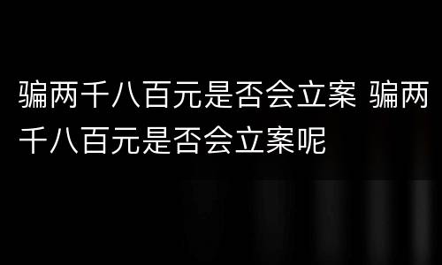 骗两千八百元是否会立案 骗两千八百元是否会立案呢