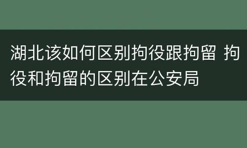 湖北该如何区别拘役跟拘留 拘役和拘留的区别在公安局