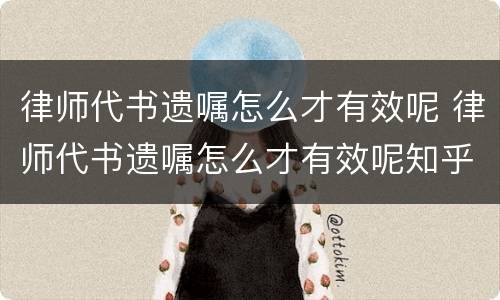 律师代书遗嘱怎么才有效呢 律师代书遗嘱怎么才有效呢知乎