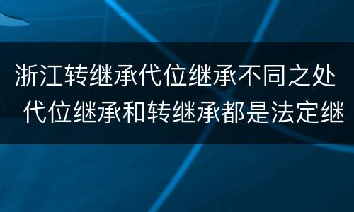 浙江转继承代位继承不同之处 代位继承和转继承都是法定继承