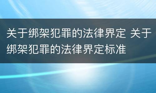 关于绑架犯罪的法律界定 关于绑架犯罪的法律界定标准