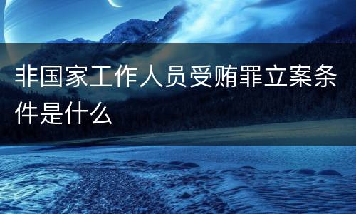 非国家工作人员受贿罪立案条件是什么