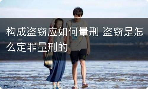 构成盗窃应如何量刑 盗窃是怎么定罪量刑的