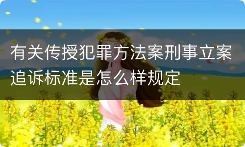 有关传授犯罪方法案刑事立案追诉标准是怎么样规定
