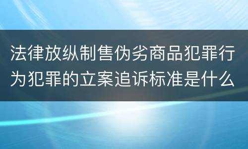 法律放纵制售伪劣商品犯罪行为犯罪的立案追诉标准是什么