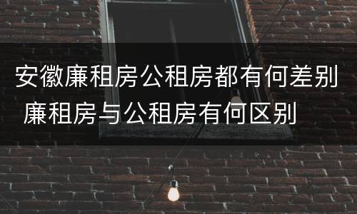 安徽廉租房公租房都有何差别 廉租房与公租房有何区别