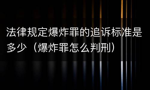 法律规定爆炸罪的追诉标准是多少（爆炸罪怎么判刑）