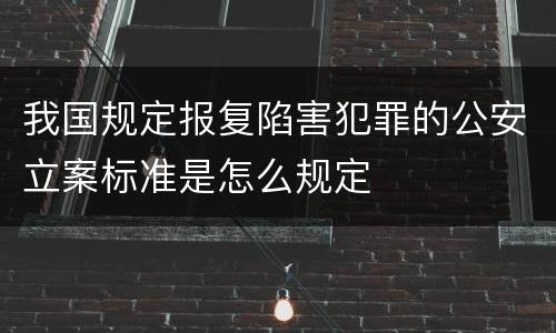 我国规定报复陷害犯罪的公安立案标准是怎么规定