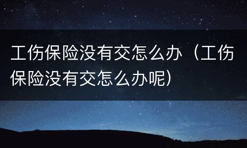 工伤保险没有交怎么办（工伤保险没有交怎么办呢）