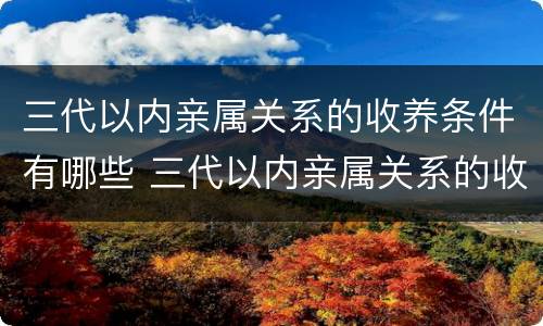 三代以内亲属关系的收养条件有哪些 三代以内亲属关系的收养条件有哪些要求