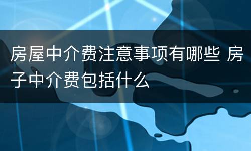 房屋中介费注意事项有哪些 房子中介费包括什么