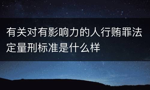 有关对有影响力的人行贿罪法定量刑标准是什么样