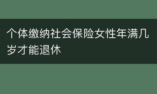 个体缴纳社会保险女性年满几岁才能退休