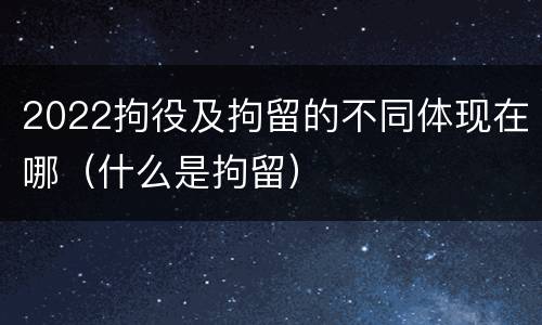 2022拘役及拘留的不同体现在哪（什么是拘留）