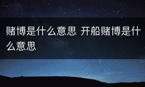 赌博是什么意思 开船赌博是什么意思