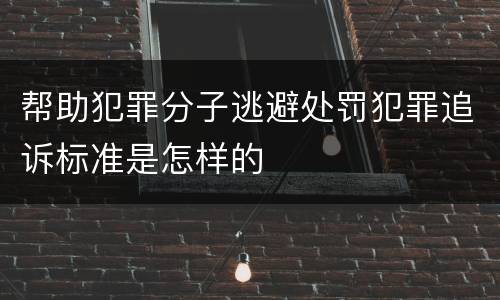 帮助犯罪分子逃避处罚犯罪追诉标准是怎样的
