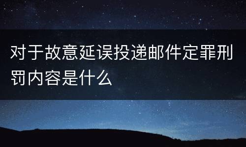 对于故意延误投递邮件定罪刑罚内容是什么