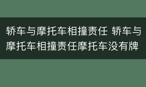 轿车与摩托车相撞责任 轿车与摩托车相撞责任摩托车没有牌子要拘留吗