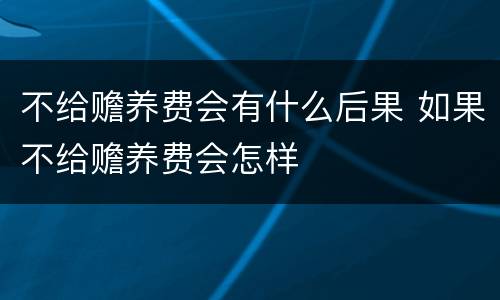 不给赡养费会有什么后果 如果不给赡养费会怎样