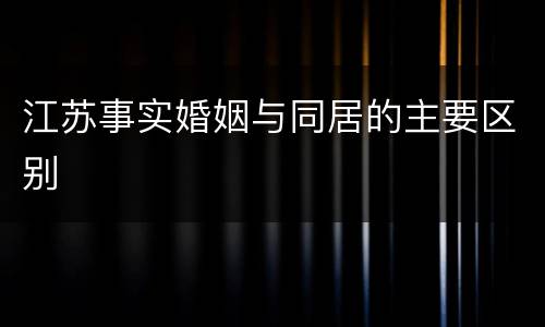 江苏事实婚姻与同居的主要区别