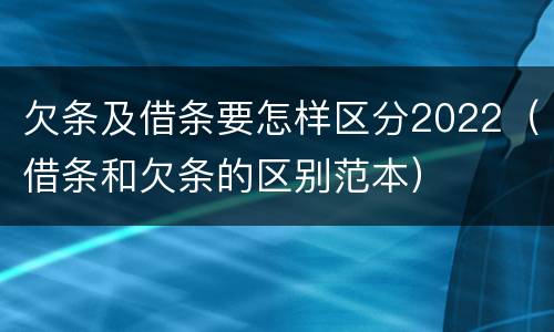 欠条及借条要怎样区分2022（借条和欠条的区别范本）