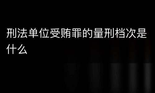 刑法单位受贿罪的量刑档次是什么