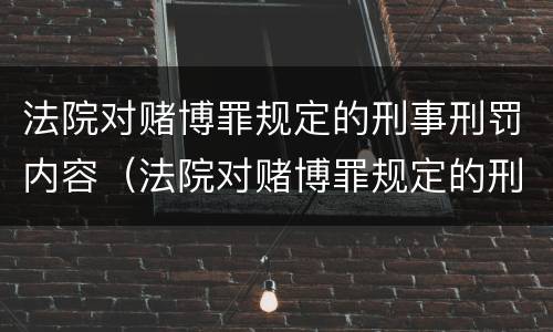 法院对赌博罪规定的刑事刑罚内容（法院对赌博罪规定的刑事刑罚内容是什么）