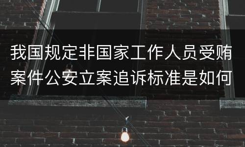 我国规定非国家工作人员受贿案件公安立案追诉标准是如何规定