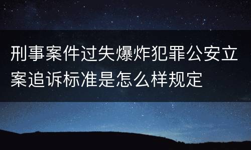 刑事案件过失爆炸犯罪公安立案追诉标准是怎么样规定