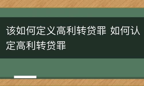 该如何定义高利转贷罪 如何认定高利转贷罪