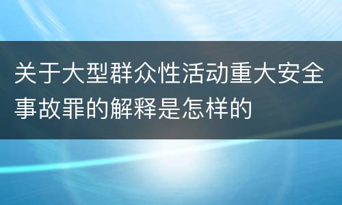关于大型群众性活动重大安全事故罪的解释是怎样的