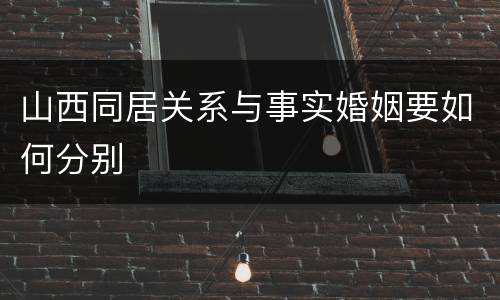 山西同居关系与事实婚姻要如何分别