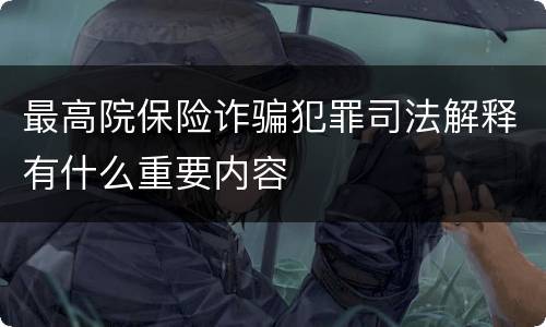 最高院保险诈骗犯罪司法解释有什么重要内容