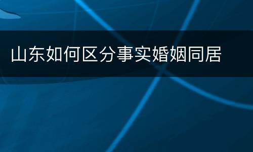 山东如何区分事实婚姻同居