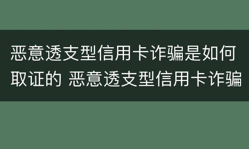 恶意透支型信用卡诈骗是如何取证的 恶意透支型信用卡诈骗是如何取证的呢