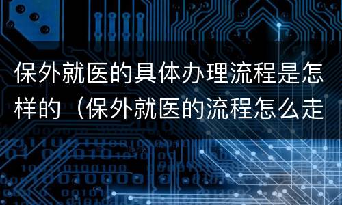 保外就医的具体办理流程是怎样的（保外就医的流程怎么走）