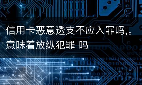 信用卡恶意透支不应入罪吗,。意味着放纵犯罪 吗