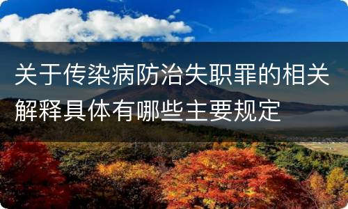 关于传染病防治失职罪的相关解释具体有哪些主要规定
