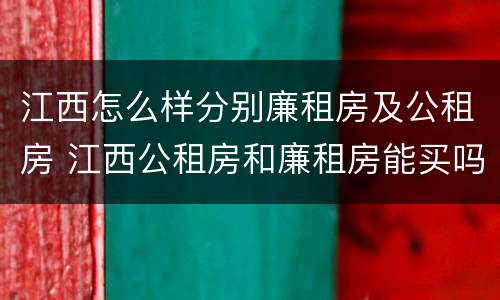 江西怎么样分别廉租房及公租房 江西公租房和廉租房能买吗
