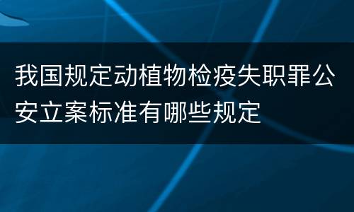 我国规定动植物检疫失职罪公安立案标准有哪些规定