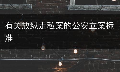 有关放纵走私案的公安立案标准