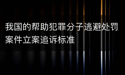 我国的帮助犯罪分子逃避处罚案件立案追诉标准
