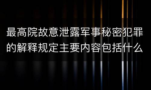 最高院故意泄露军事秘密犯罪的解释规定主要内容包括什么