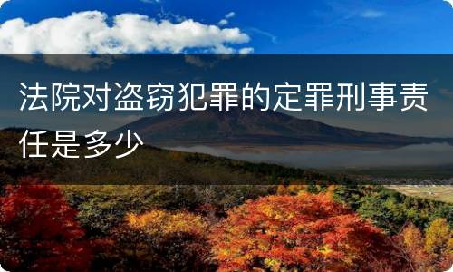 法院对盗窃犯罪的定罪刑事责任是多少