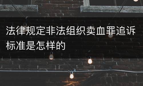 法律规定非法组织卖血罪追诉标准是怎样的