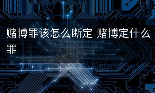 赌博罪该怎么断定 赌博定什么罪