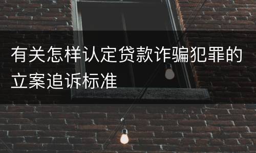 有关怎样认定贷款诈骗犯罪的立案追诉标准