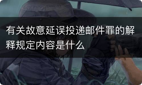 有关故意延误投递邮件罪的解释规定内容是什么